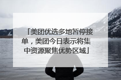 美团优选多地暂停接单，美团今日表示将集中资源聚焦优势区域