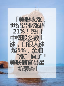 美股收涨，世纪铝业涨超21%！热门中概股多数上涨，白银大涨超5%，金油“涨”疯了！美联储官员最新表态