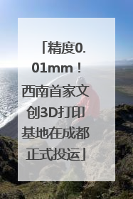 精度0.01mm！西南首家文创3D打印基地在成都正式投运