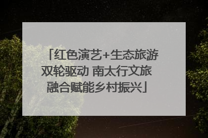 红色演艺+生态旅游双轮驱动 南太行文旅融合赋能乡村振兴