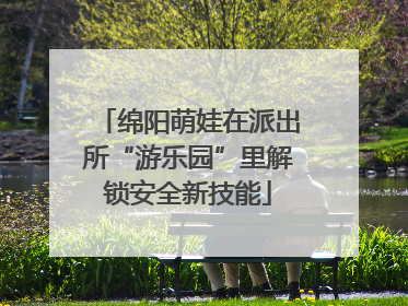 绵阳萌娃在派出所“游乐园”里解锁安全新技能