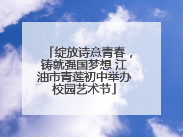 绽放诗意青春，铸就强国梦想 江油市青莲初中举办校园艺术节