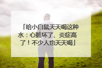 给小白鼠天天喝这种水：心脏坏了、炎症高了！不少人也天天喝