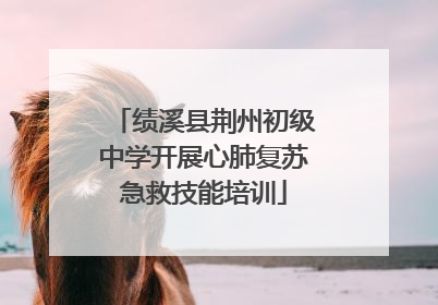 绩溪县荆州初级中学开展心肺复苏急救技能培训