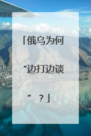 俄乌为何“边打边谈”？