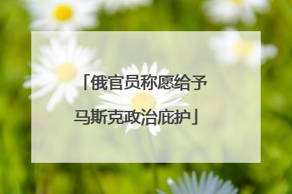 俄官员称愿给予马斯克政治庇护