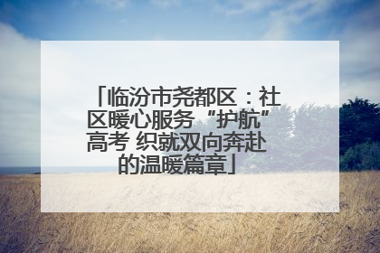 临汾市尧都区：社区暖心服务“护航”高考 织就双向奔赴的温暖篇章
