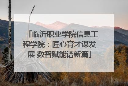 临沂职业学院信息工程学院：匠心育才谋发展 数智赋能谱新篇