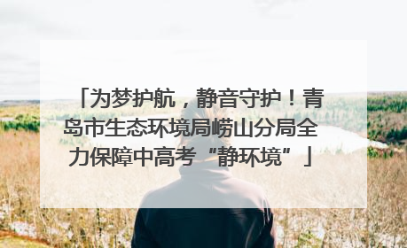 为梦护航，静音守护！青岛市生态环境局崂山分局全力保障中高考“静环境”