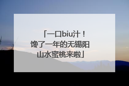 一口biu汁！馋了一年的无锡阳山水蜜桃来啦