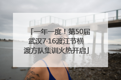 一年一度！第50届武汉7·16渡江节横渡方队集训火热开启