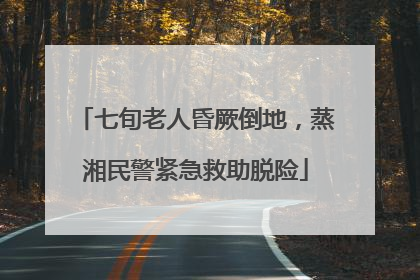七旬老人昏厥倒地，蒸湘民警紧急救助脱险