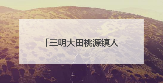 三明大田桃源镇人大：推动河流治理，筑牢生态屏障