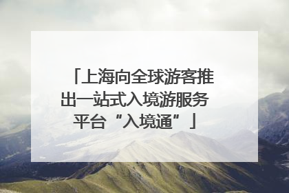 上海向全球游客推出一站式入境游服务平台“入境通”