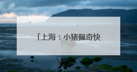 上海：小猪佩奇快闪申城欢庆儿童节