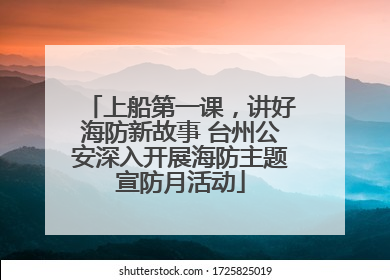 上船第一课，讲好海防新故事 台州公安深入开展海防主题宣防月活动