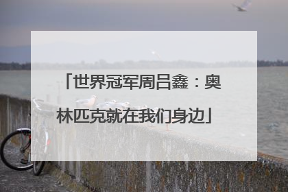 世界冠军周吕鑫：奥林匹克就在我们身边