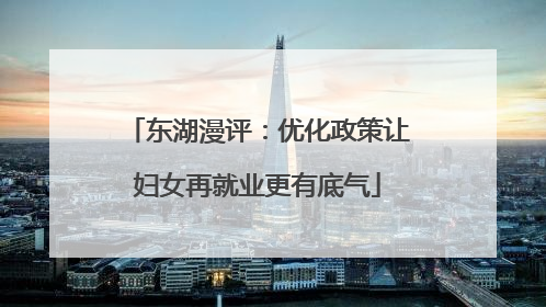 东湖漫评：优化政策让妇女再就业更有底气