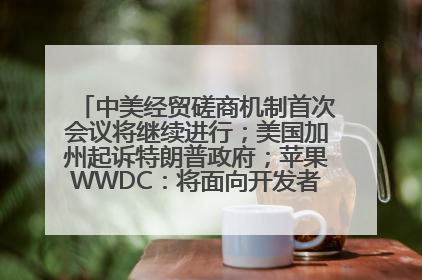 中美经贸磋商机制首次会议将继续进行；美国加州起诉特朗普政府；苹果WWDC：将面向开发者推出苹果智能模型；中办、国办发文，事关民生丨每经早参