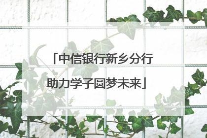中信银行新乡分行助力学子圆梦未来