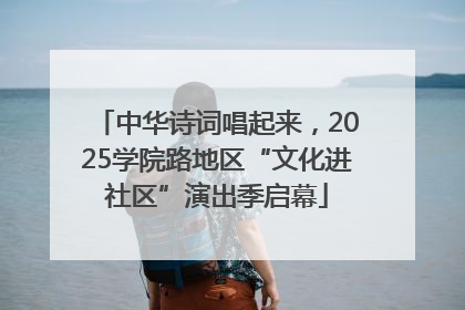 中华诗词唱起来，2025学院路地区“文化进社区”演出季启幕