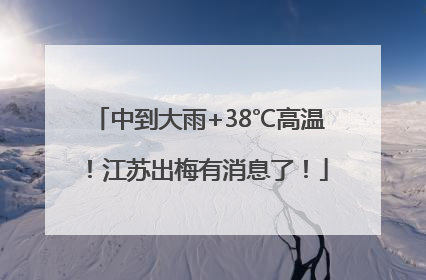中到大雨+38℃高温！江苏出梅有消息了！