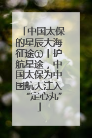 中国太保的星辰大海征途①丨护航星途，中国太保为中国航天注入“定心丸”