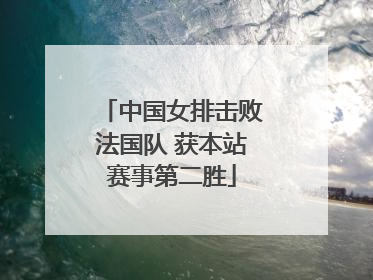 中国女排击败法国队 获本站赛事第二胜