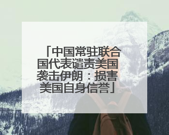中国常驻联合国代表谴责美国袭击伊朗：损害美国自身信誉