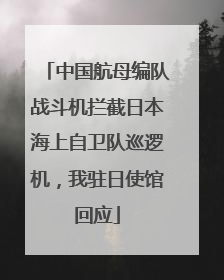 中国航母编队战斗机拦截日本海上自卫队巡逻机，我驻日使馆回应
