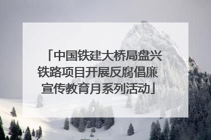 中国铁建大桥局盘兴铁路项目开展反腐倡廉宣传教育月系列活动