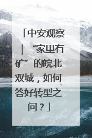 中安观察｜“家里有矿”的皖北双城，如何答好转型之问？
