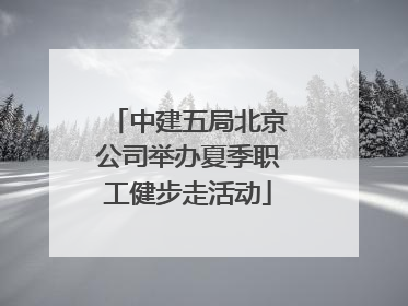 中建五局北京公司举办夏季职工健步走活动
