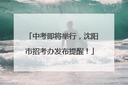 中考即将举行，沈阳市招考办发布提醒！