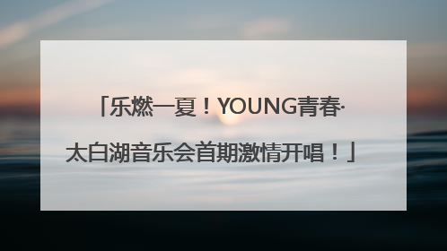 乐燃一夏！YOUNG青春·太白湖音乐会首期激情开唱！