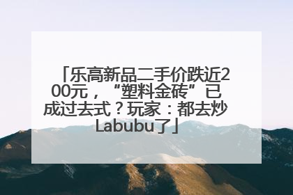乐高新品二手价跌近200元，“塑料金砖”已成过去式？玩家：都去炒Labubu了