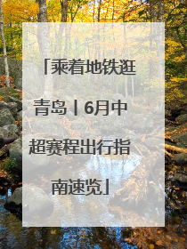 乘着地铁逛青岛丨6月中超赛程出行指南速览