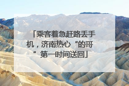 乘客着急赶路丢手机，济南热心“的哥”第一时间送回