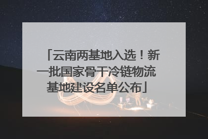 云南两基地入选！新一批国家骨干冷链物流基地建设名单公布