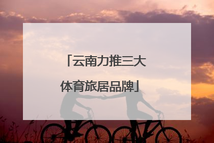 云南力推三大体育旅居品牌