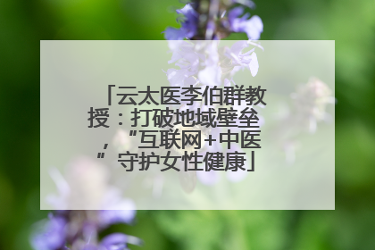 云太医李伯群教授：打破地域壁垒，“互联网+中医”守护女性健康