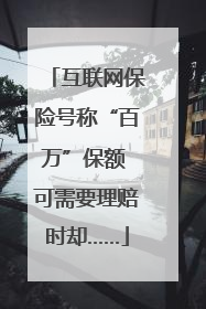 互联网保险号称“百万”保额 可需要理赔时却……