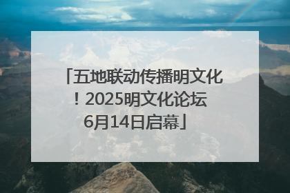 五地联动传播明文化！2025明文化论坛6月14日启幕