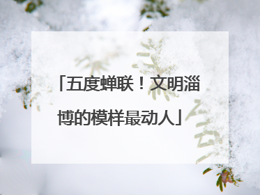 五度蝉联！文明淄博的模样最动人