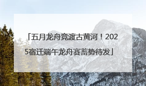 五月龙舟竞渡古黄河！2025宿迁端午龙舟赛蓄势待发