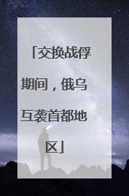 交换战俘期间，俄乌互袭首都地区