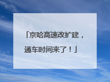 京哈高速改扩建，通车时间来了！