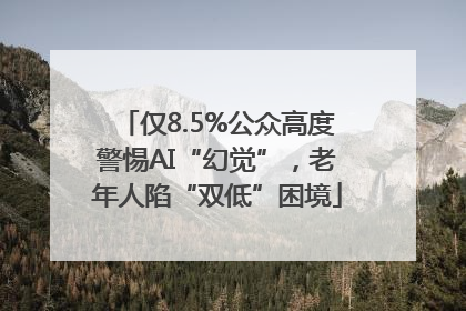 仅8.5%公众高度警惕AI“幻觉”，老年人陷“双低”困境