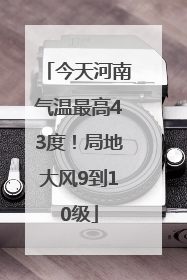 今天河南气温最高43度！局地大风9到10级