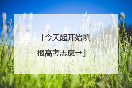 今天起开始填报高考志愿→